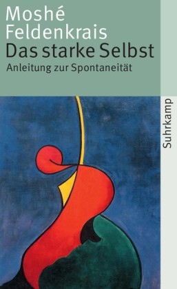 Feldenkrais: Das starke Selbst Anleitung zur Spontaneität